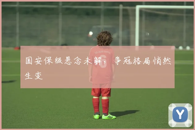 国安保级悬念未解，争冠格局悄然生变 - 搜狐体育资讯