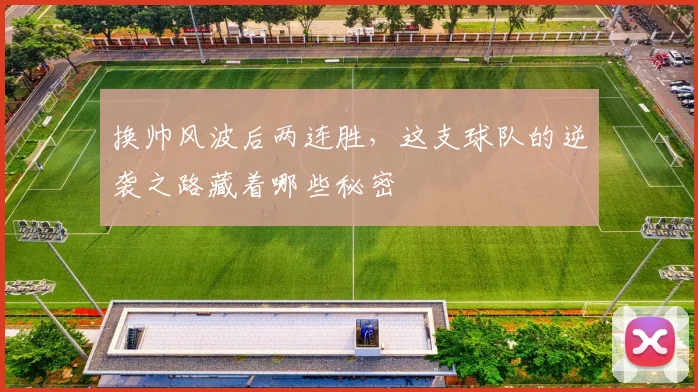 换帅风波后两连胜,这支球队的逆袭之路藏着哪些秘密 - 搜狐体育推荐