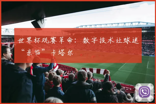 世界杯观赛革命:数字技术让球迷“亲临”卡塔尔 - 搜狐体育推荐