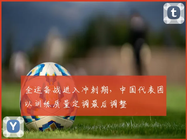 全运备战进入冲刺期,中国代表团以训练质量定调最后调整 - 搜狐体育推荐