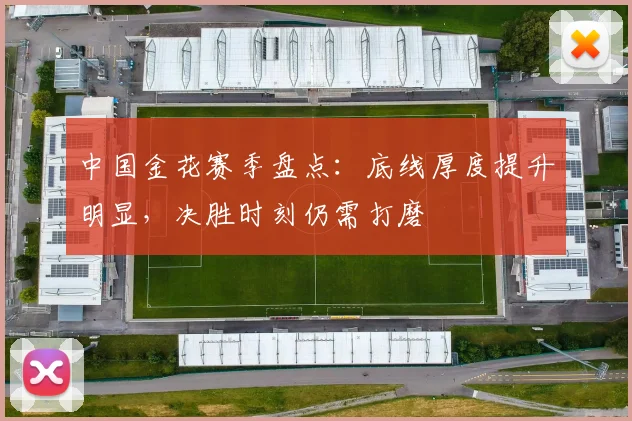 中国金花赛季盘点:底线厚度提升明显,决胜时刻仍需打磨 - 搜狐体育推荐