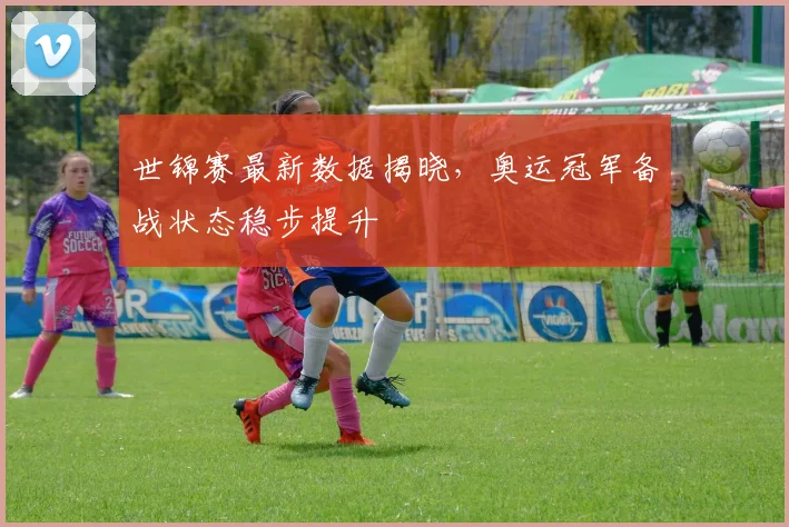 世锦赛最新数据揭晓,奥运冠军备战状态稳步提升 - 搜狐体育推荐