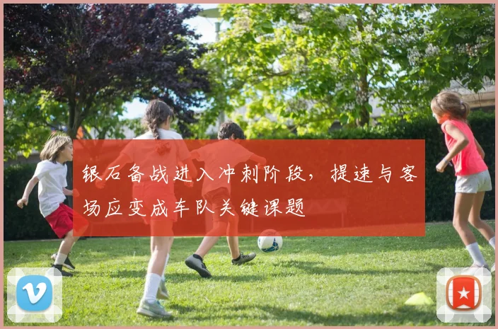 银石备战进入冲刺阶段,提速与客场应变成车队关键课题 - 搜狐体育推荐