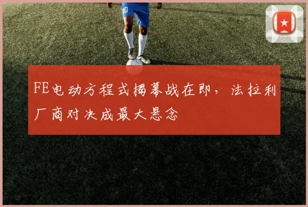 FE电动方程式揭幕战在即,法拉利厂商对决成最大悬念 - 搜狐体育推荐