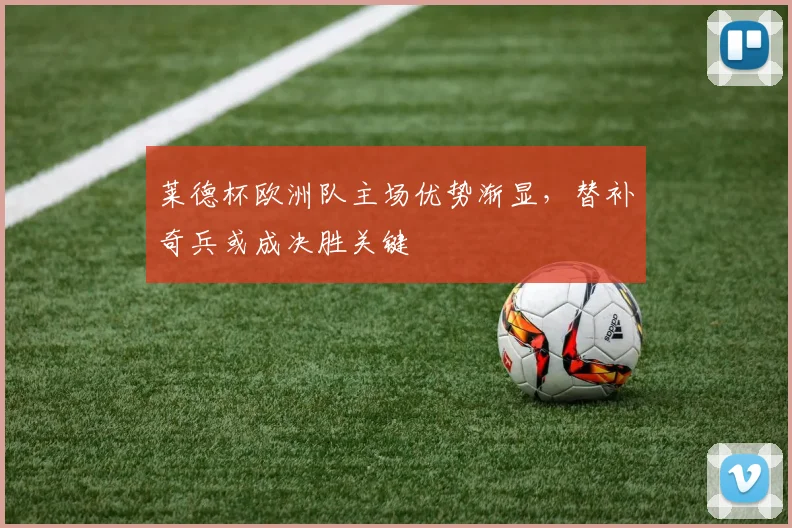 莱德杯欧洲队主场优势渐显,替补奇兵或成决胜关键 - 搜狐体育推荐