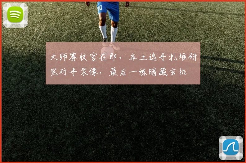 大师赛收官在即，本土选手扎堆研究对手录像，最后一练暗藏玄机 - 搜狐体育资讯