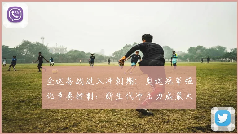 全运备战进入冲刺期:奥运冠军强化节奏控制,新生代冲击力成最大变数 - 搜狐体育推荐