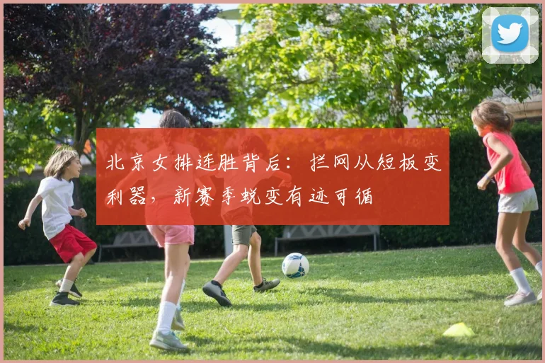 北京女排连胜背后:拦网从短板变利器,新赛季蜕变有迹可循 - 搜狐体育推荐