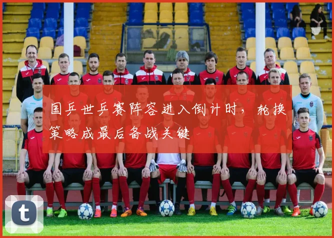 国乒世乒赛阵容进入倒计时,轮换策略成最后备战关键 - 搜狐体育推荐