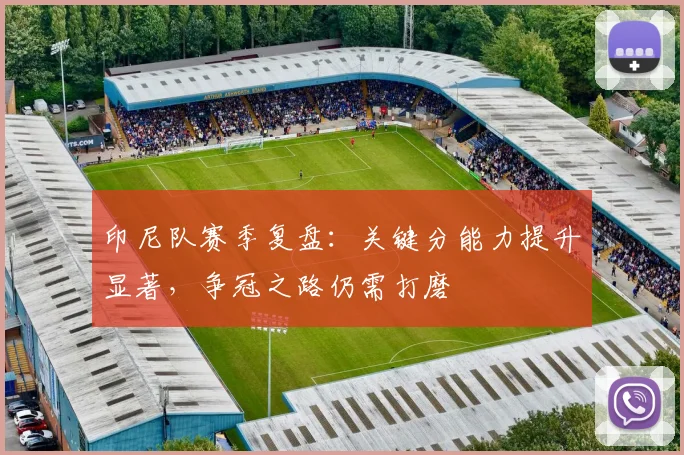 印尼队赛季复盘:关键分能力提升显著,争冠之路仍需打磨 - 搜狐体育推荐
